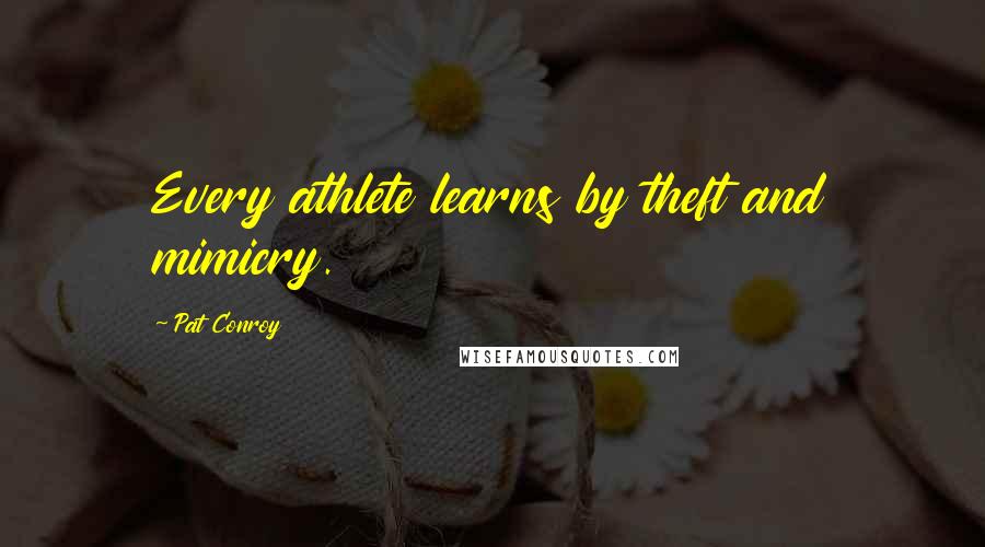 Pat Conroy Quotes: Every athlete learns by theft and mimicry.