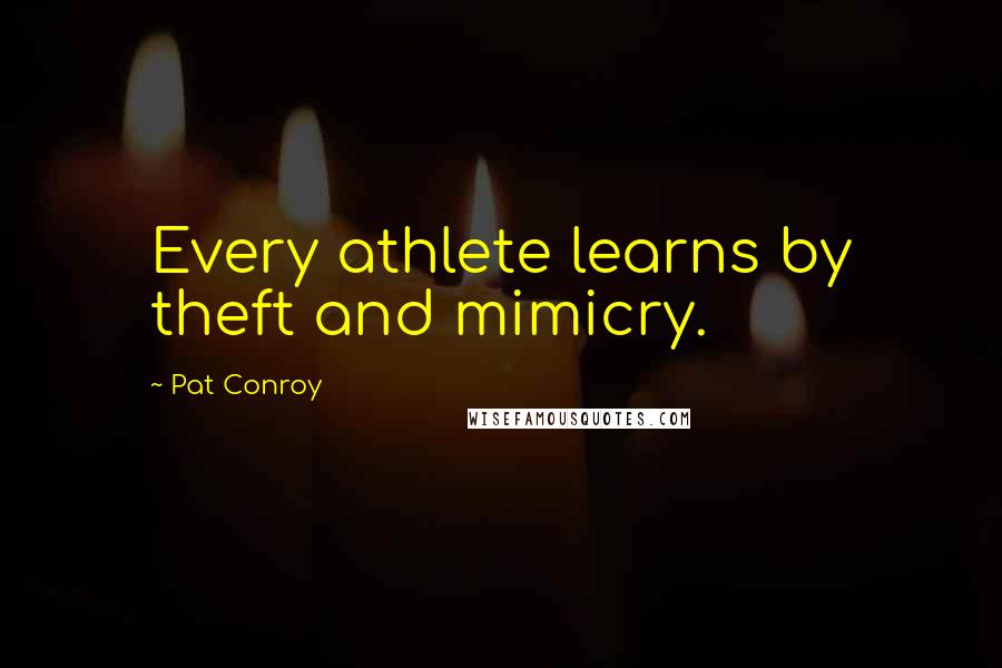 Pat Conroy Quotes: Every athlete learns by theft and mimicry.