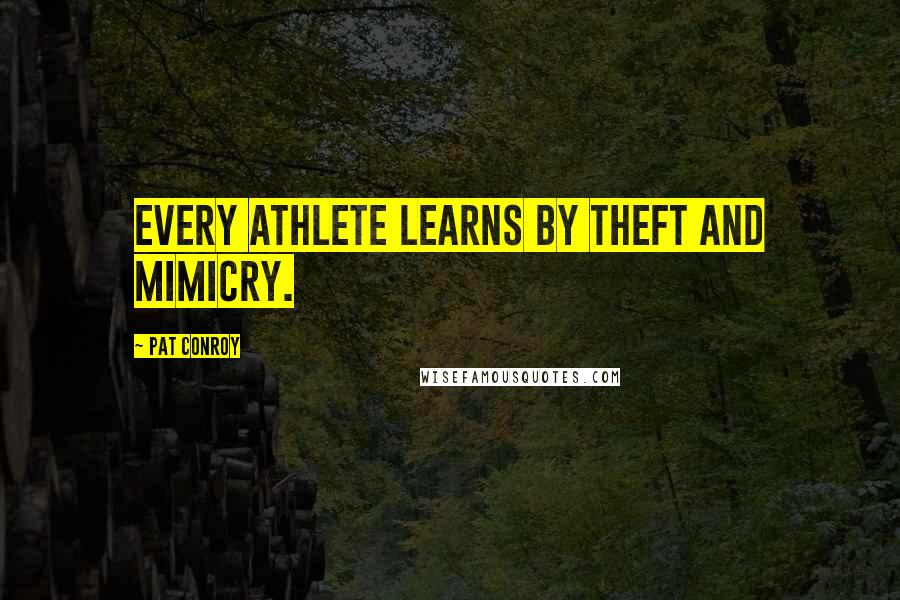 Pat Conroy Quotes: Every athlete learns by theft and mimicry.