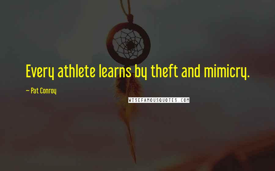 Pat Conroy Quotes: Every athlete learns by theft and mimicry.