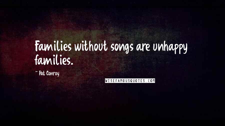 Pat Conroy Quotes: Families without songs are unhappy families.