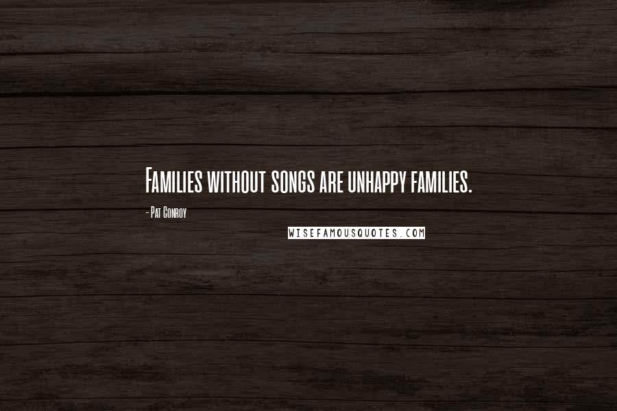 Pat Conroy Quotes: Families without songs are unhappy families.