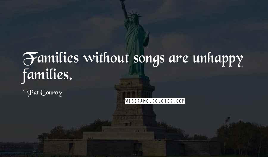 Pat Conroy Quotes: Families without songs are unhappy families.