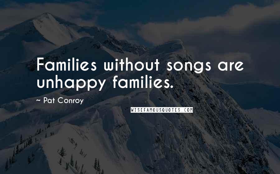 Pat Conroy Quotes: Families without songs are unhappy families.