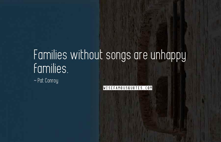 Pat Conroy Quotes: Families without songs are unhappy families.