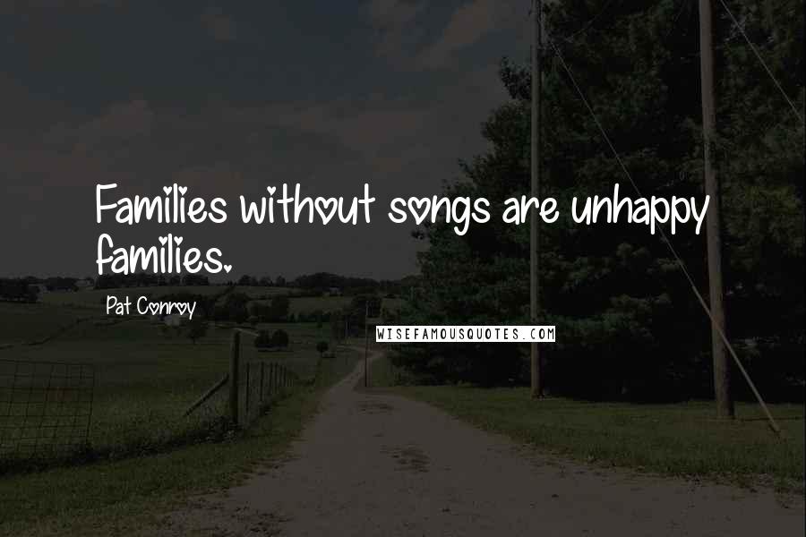 Pat Conroy Quotes: Families without songs are unhappy families.