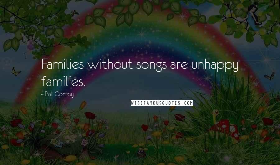 Pat Conroy Quotes: Families without songs are unhappy families.