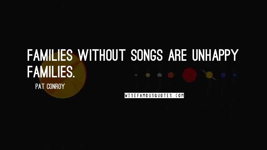 Pat Conroy Quotes: Families without songs are unhappy families.