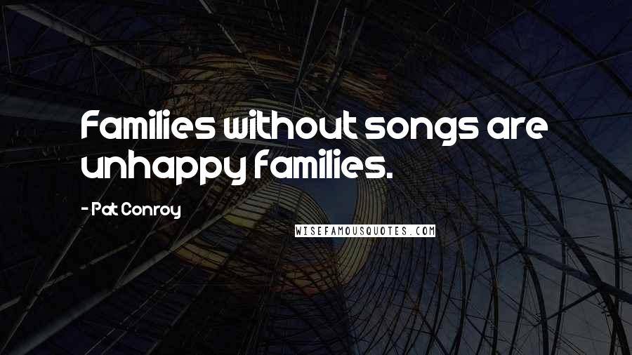 Pat Conroy Quotes: Families without songs are unhappy families.
