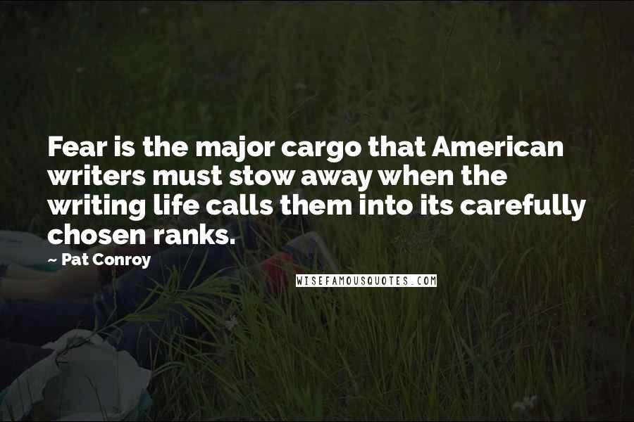 Pat Conroy Quotes: Fear is the major cargo that American writers must stow away when the writing life calls them into its carefully chosen ranks.