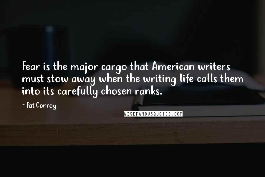 Pat Conroy Quotes: Fear is the major cargo that American writers must stow away when the writing life calls them into its carefully chosen ranks.