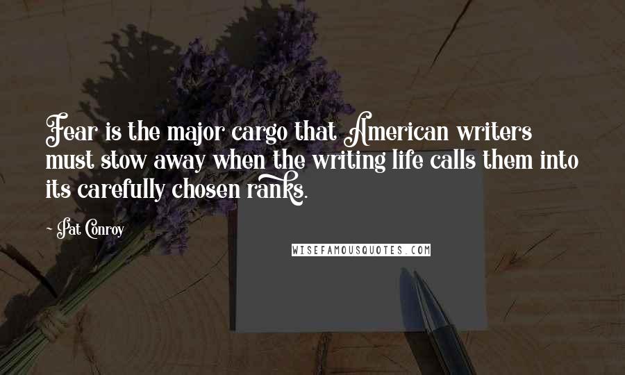 Pat Conroy Quotes: Fear is the major cargo that American writers must stow away when the writing life calls them into its carefully chosen ranks.