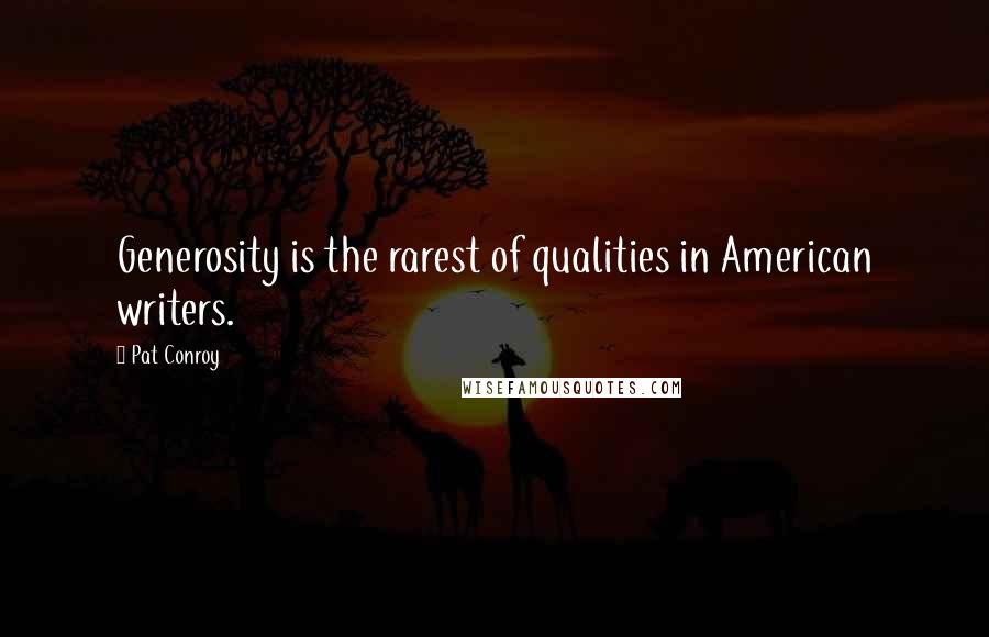 Pat Conroy Quotes: Generosity is the rarest of qualities in American writers.