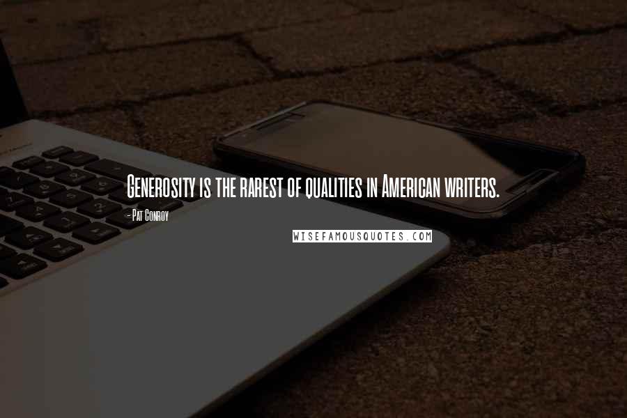 Pat Conroy Quotes: Generosity is the rarest of qualities in American writers.