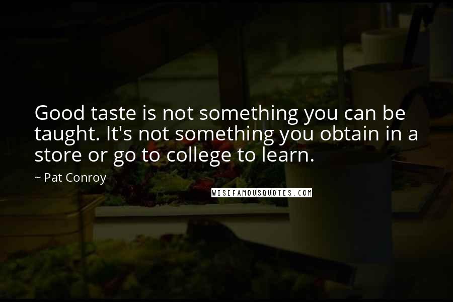 Pat Conroy Quotes: Good taste is not something you can be taught. It's not something you obtain in a store or go to college to learn.