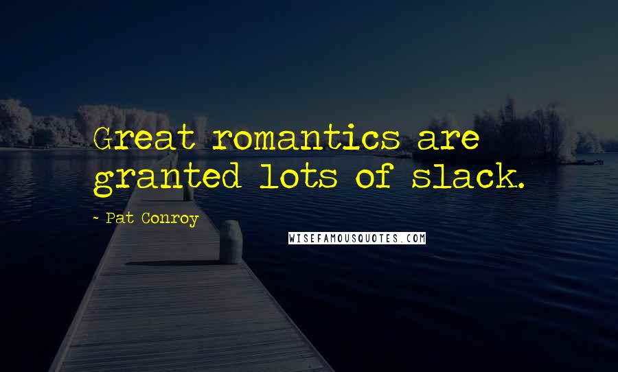 Pat Conroy Quotes: Great romantics are granted lots of slack.