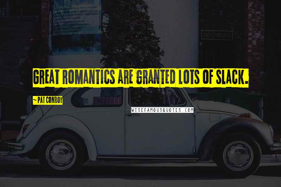 Pat Conroy Quotes: Great romantics are granted lots of slack.