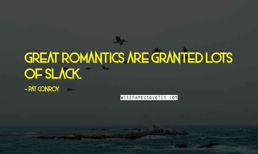 Pat Conroy Quotes: Great romantics are granted lots of slack.