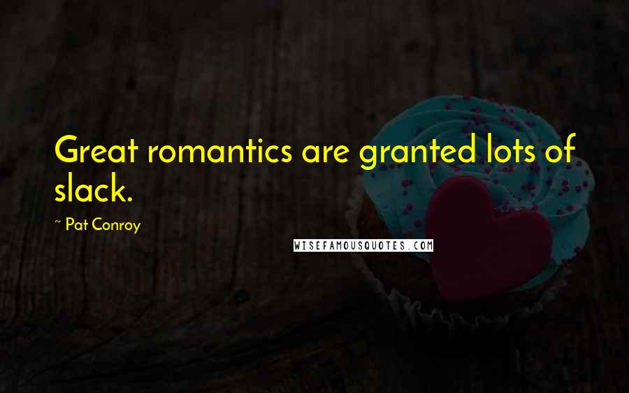 Pat Conroy Quotes: Great romantics are granted lots of slack.