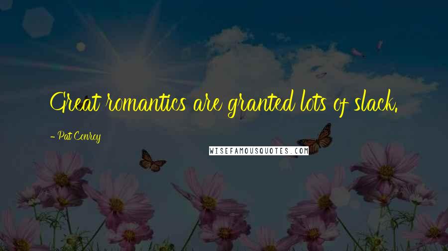 Pat Conroy Quotes: Great romantics are granted lots of slack.