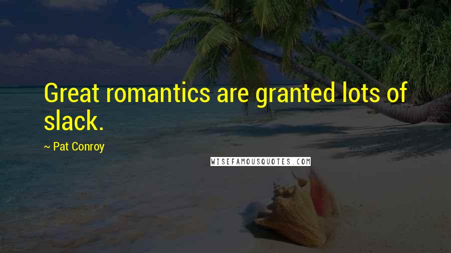 Pat Conroy Quotes: Great romantics are granted lots of slack.