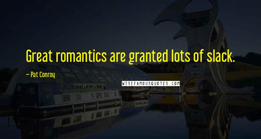 Pat Conroy Quotes: Great romantics are granted lots of slack.