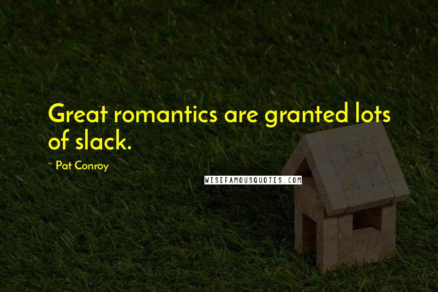 Pat Conroy Quotes: Great romantics are granted lots of slack.