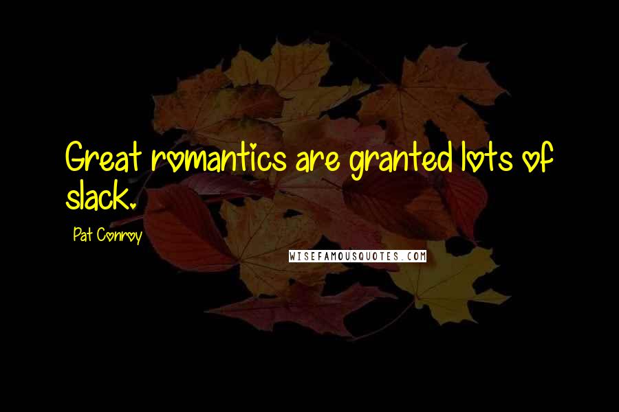 Pat Conroy Quotes: Great romantics are granted lots of slack.