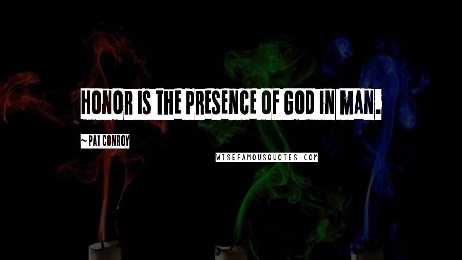 Pat Conroy Quotes: Honor is the presence of God in man.