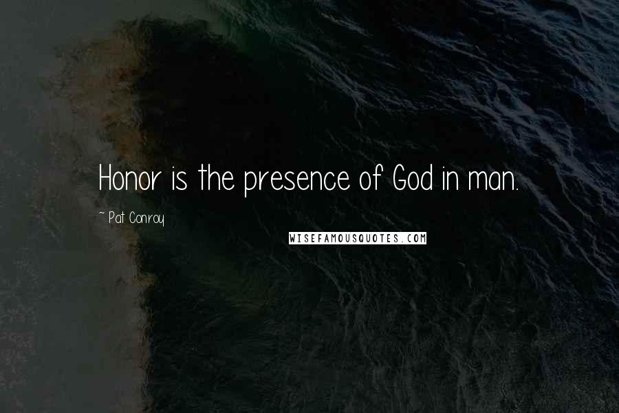 Pat Conroy Quotes: Honor is the presence of God in man.