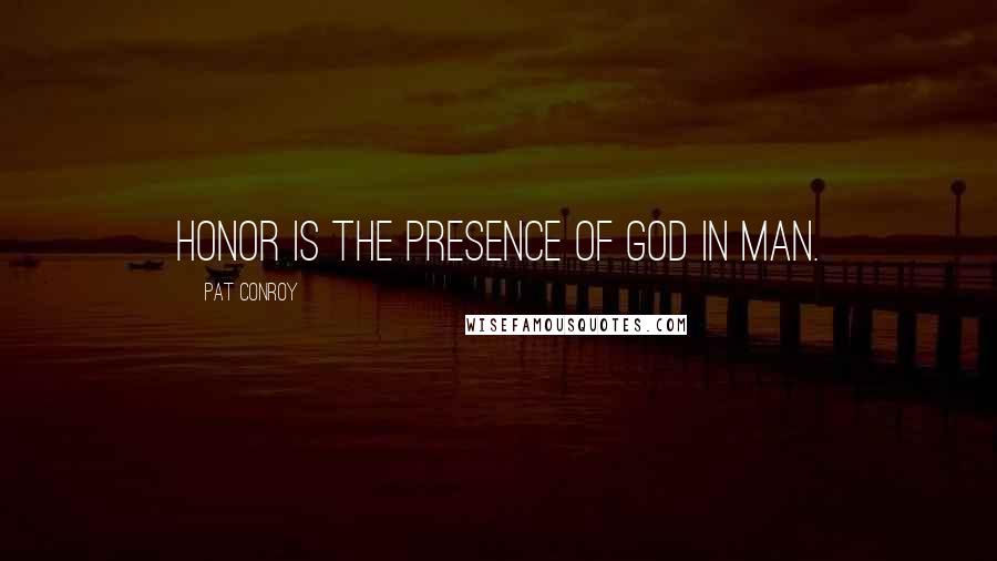 Pat Conroy Quotes: Honor is the presence of God in man.