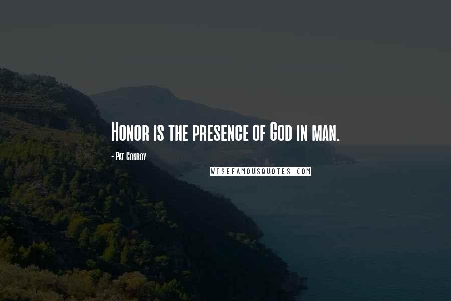 Pat Conroy Quotes: Honor is the presence of God in man.