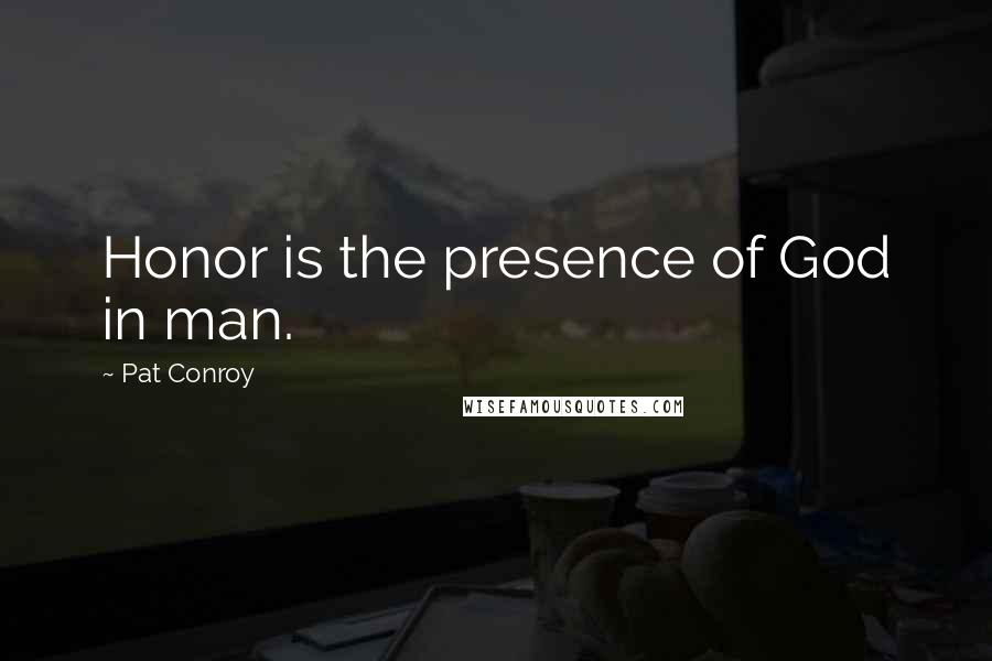 Pat Conroy Quotes: Honor is the presence of God in man.