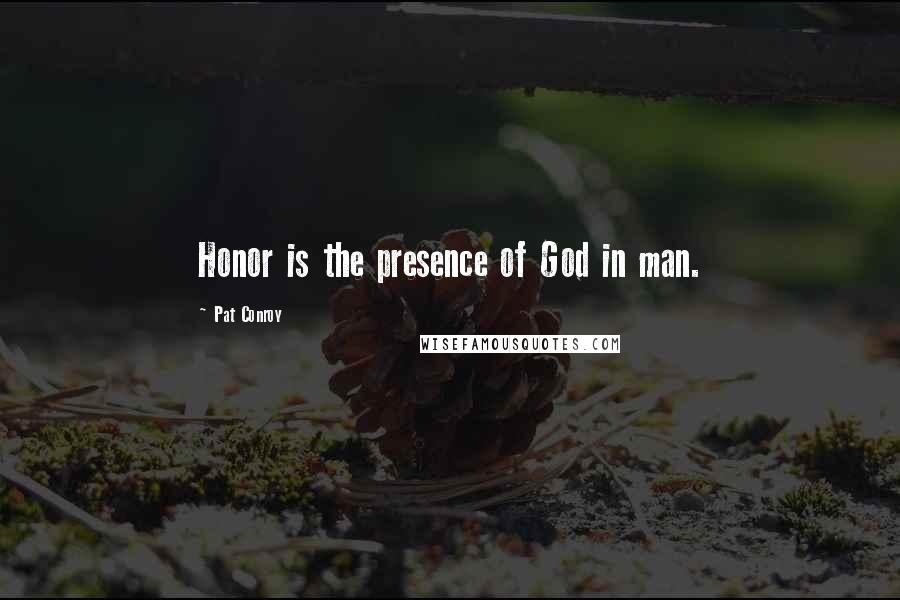 Pat Conroy Quotes: Honor is the presence of God in man.