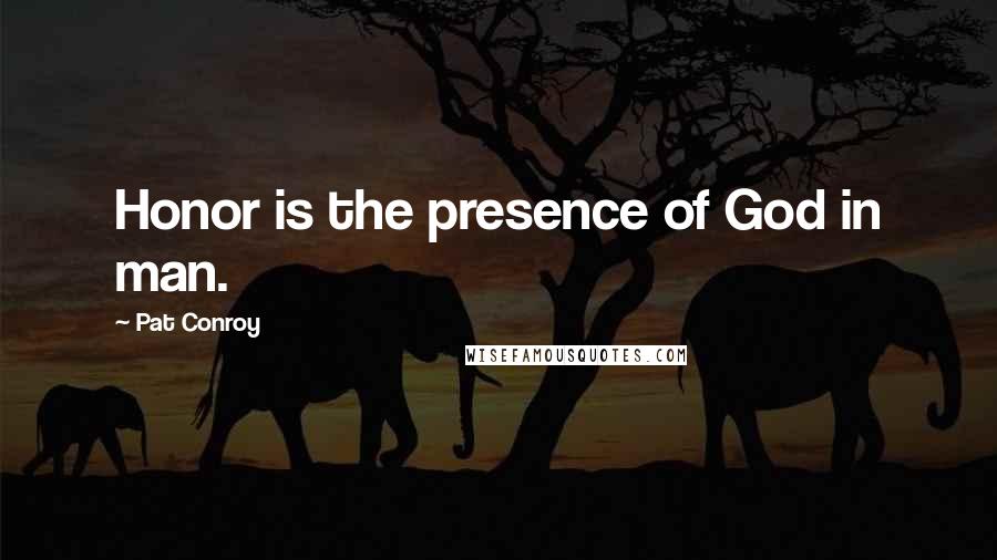 Pat Conroy Quotes: Honor is the presence of God in man.