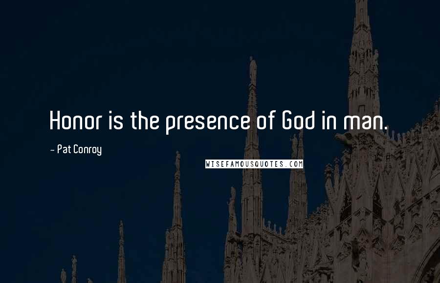 Pat Conroy Quotes: Honor is the presence of God in man.