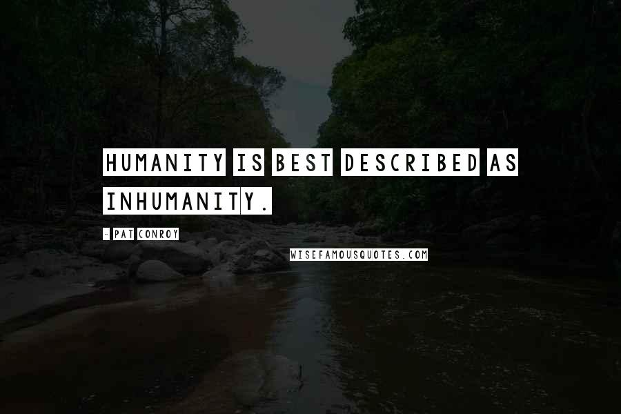 Pat Conroy Quotes: Humanity is best described as inhumanity.