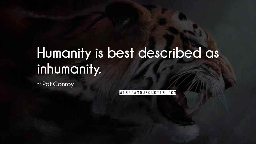 Pat Conroy Quotes: Humanity is best described as inhumanity.