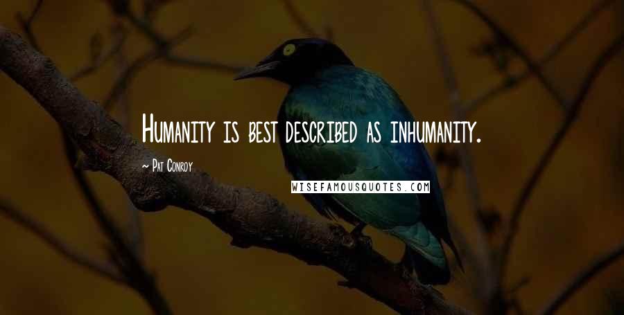 Pat Conroy Quotes: Humanity is best described as inhumanity.