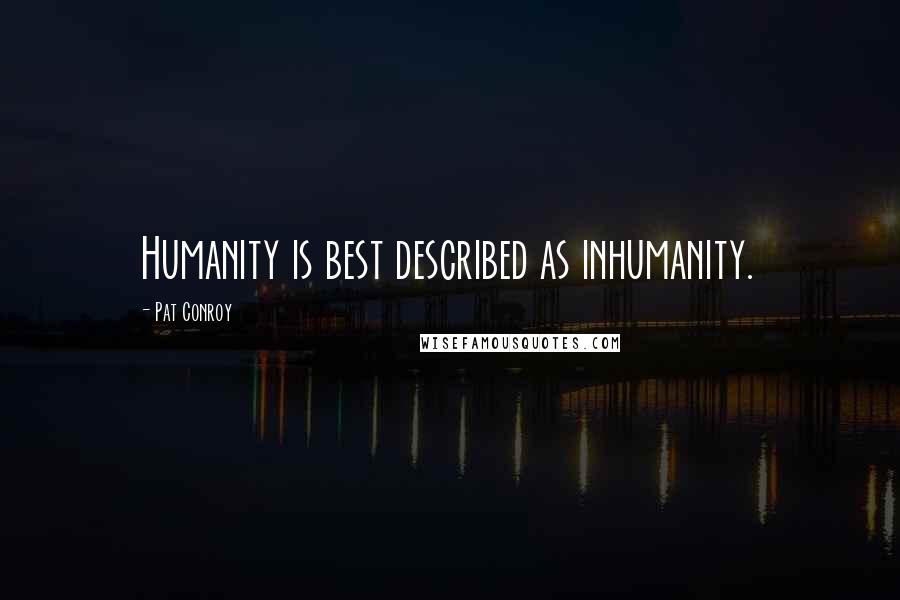 Pat Conroy Quotes: Humanity is best described as inhumanity.