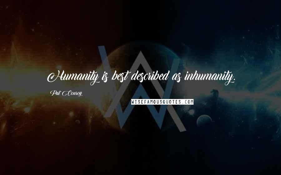 Pat Conroy Quotes: Humanity is best described as inhumanity.