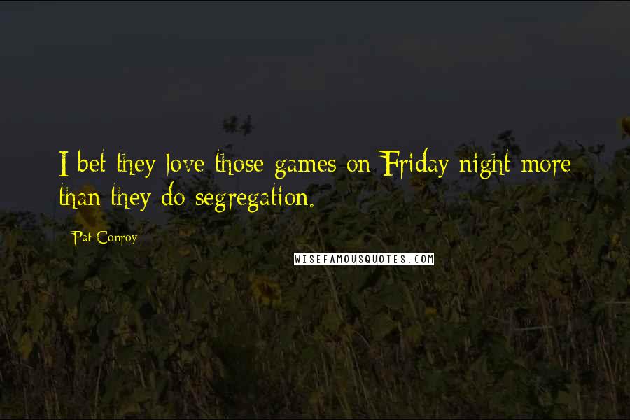 Pat Conroy Quotes: I bet they love those games on Friday night more than they do segregation.