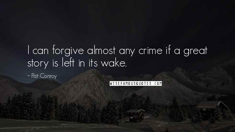 Pat Conroy Quotes: I can forgive almost any crime if a great story is left in its wake.