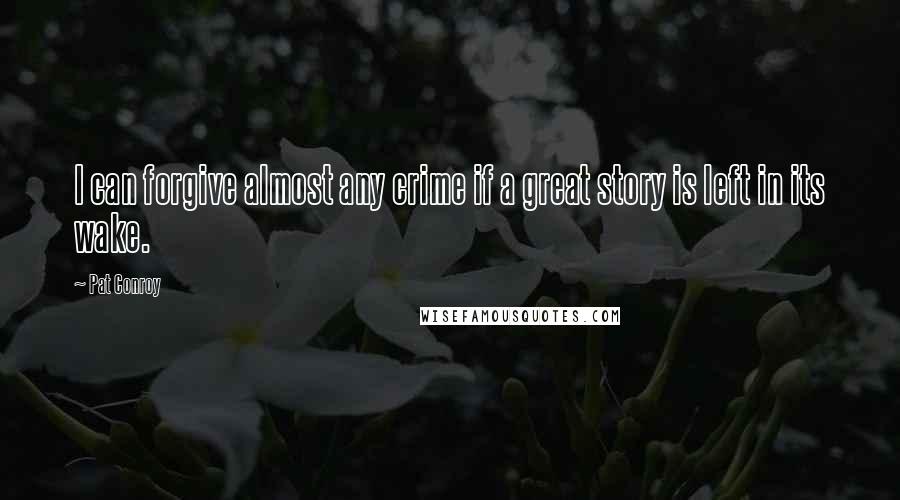 Pat Conroy Quotes: I can forgive almost any crime if a great story is left in its wake.