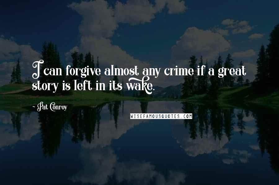 Pat Conroy Quotes: I can forgive almost any crime if a great story is left in its wake.