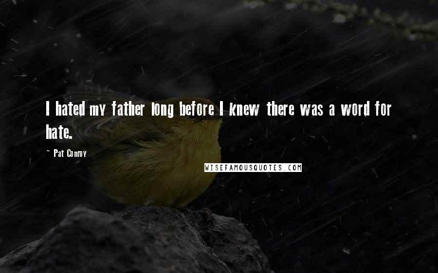 Pat Conroy Quotes: I hated my father long before I knew there was a word for hate.