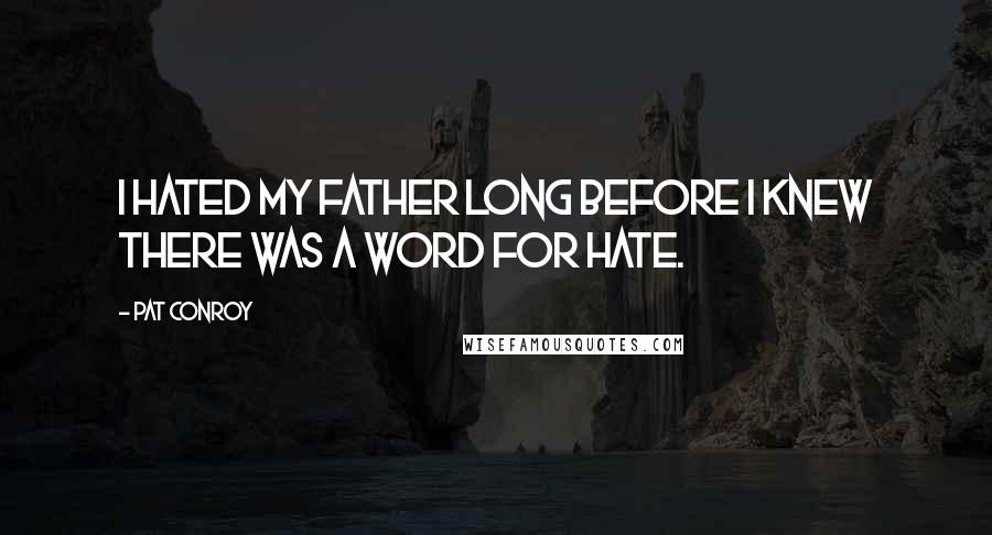 Pat Conroy Quotes: I hated my father long before I knew there was a word for hate.