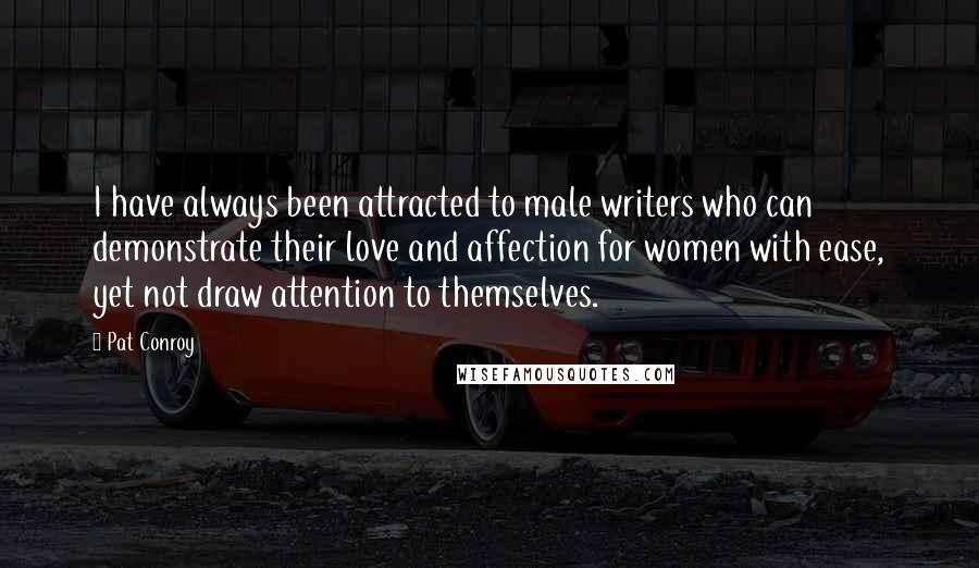 Pat Conroy Quotes: I have always been attracted to male writers who can demonstrate their love and affection for women with ease, yet not draw attention to themselves.