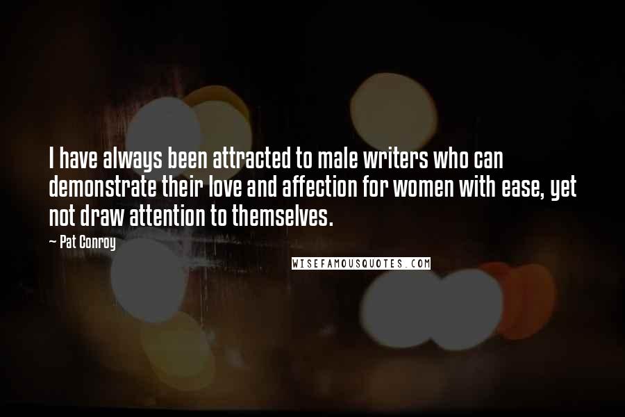 Pat Conroy Quotes: I have always been attracted to male writers who can demonstrate their love and affection for women with ease, yet not draw attention to themselves.