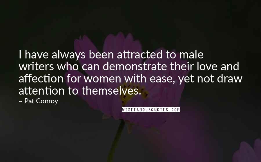 Pat Conroy Quotes: I have always been attracted to male writers who can demonstrate their love and affection for women with ease, yet not draw attention to themselves.